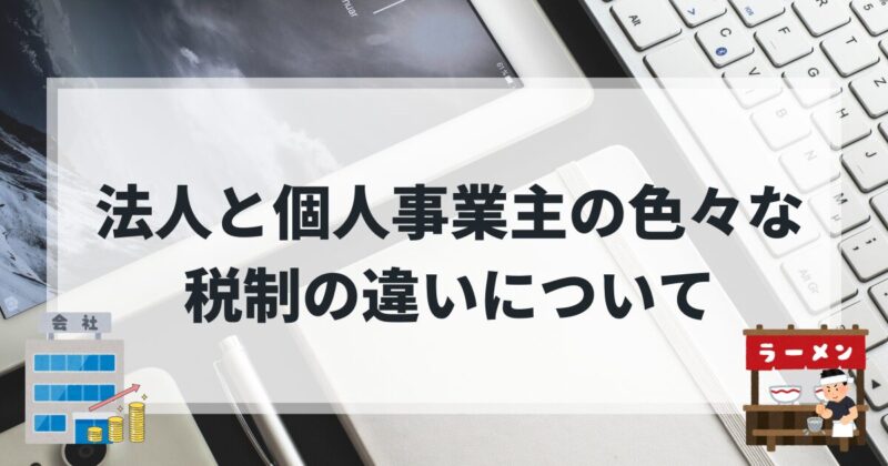 法人と個人事業主の色々な税制の違いについて